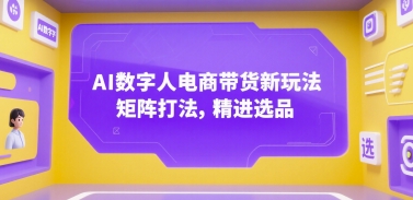 AI数字人电商带货新玩法，矩阵打法，精进选品汇创网-网创项目_汇创网_中创网_福缘网_冒泡网_资源整合平台汇创网