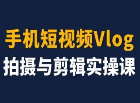 手机短视频Vlog拍摄与剪辑实操课，小白变大师汇创网-网创项目_汇创网_中创网_福缘网_冒泡网_网创项目平台汇创网