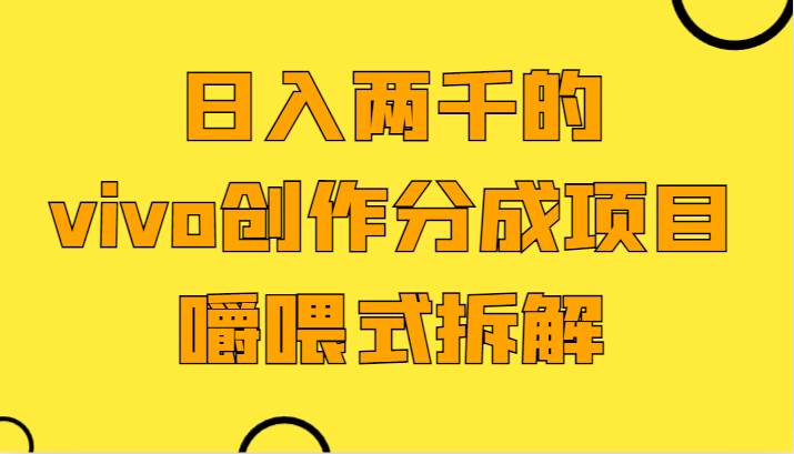日入两千的vivo创作分成项目，门槛极低小白好入手，嚼喂式拆解汇创网-网创项目_汇创网_中创网_福缘网_冒泡网_网创项目平台汇创网