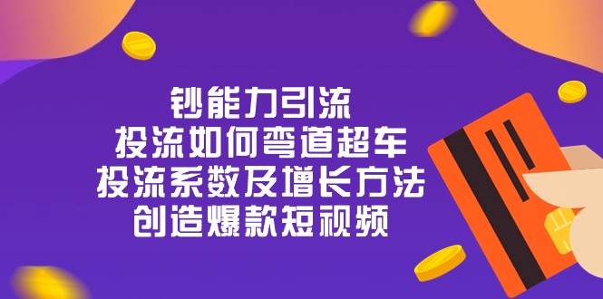 （10938期）钞 能 力 引 流：投流弯道超车，投流系数及增长方法，创造爆款短视频-20节汇创网-网创项目_汇创网_中创网_福缘网_冒泡网_资源整合平台汇创网