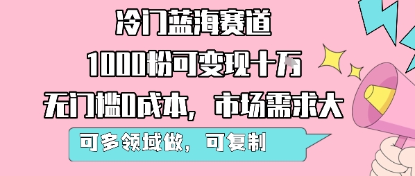 冷门蓝海赛道，1000粉可变现十W，无门槛0成本，市场需求大，可多领域做，可复制性强汇创网-网创项目_汇创网_中创网_福缘网_冒泡网_资源整合平台汇创网
