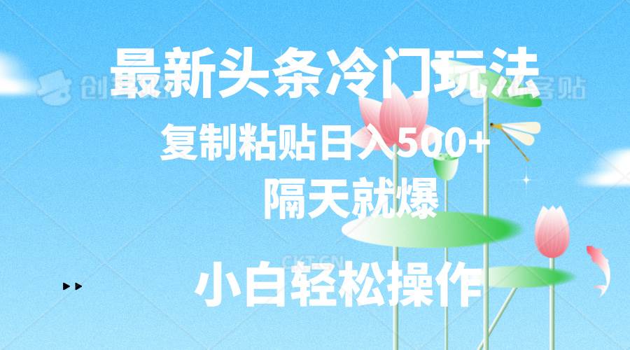 最新头条冷门玩法，隔天就爆，复制粘贴日入500+网创项目_汇创网_中创网_福缘网_冒泡网_资源整合平台汇创网