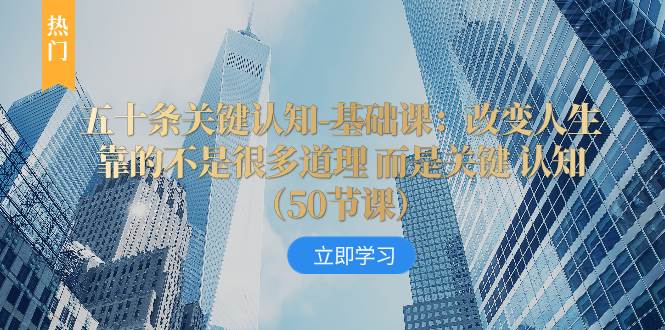 （8106期）五十条关键认知-基础课：改变人生靠的不是很多道理 而是关键 认知（50节…汇创网-网创项目_汇创网_中创网_福缘网_冒泡网_资源整合平台汇创网