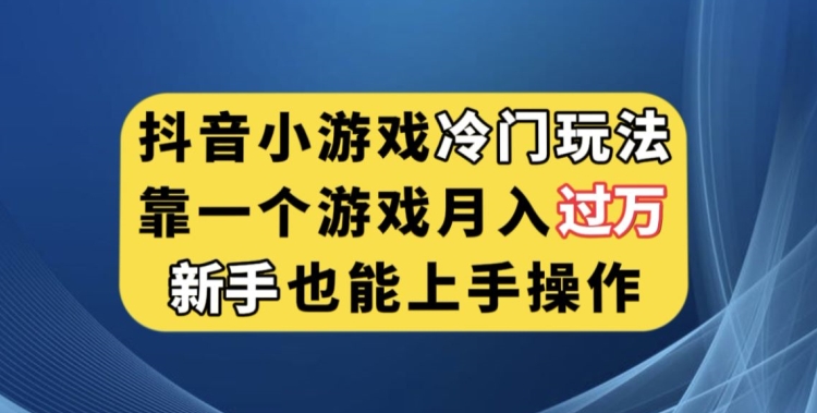 抖音小游戏冷门玩法，靠一个游戏月入过万，新手也能轻松上手【揭秘】汇创网-网创项目_汇创网_中创网_福缘网_冒泡网_资源整合平台汇创网
