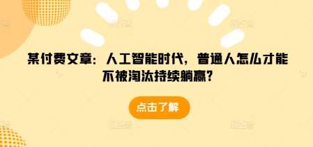 某付费文章：人工智能时代，普通人怎么才能不被淘汰持续躺赢?汇创网-网创项目_汇创网_中创网_福缘网_冒泡网_资源整合平台汇创网