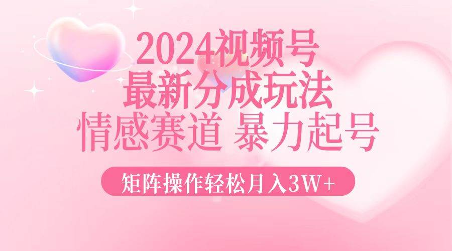 （12922期）2024最新视频号分成玩法，情感赛道，暴力起号，矩阵操作轻松月入3W+汇创网-网创项目_汇创网_中创网_福缘网_冒泡网_资源整合平台汇创网
