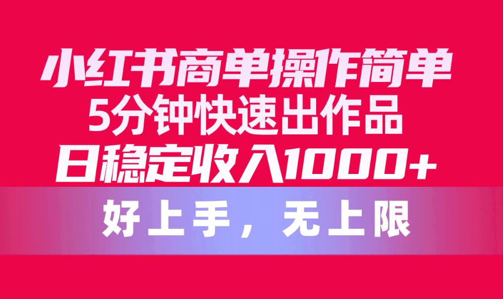 （10323期）小红书商单操作简单，5分钟快速出作品，日稳定收入1000+，无上限汇创网-网创项目_汇创网_中创网_福缘网_冒泡网_资源整合平台汇创网