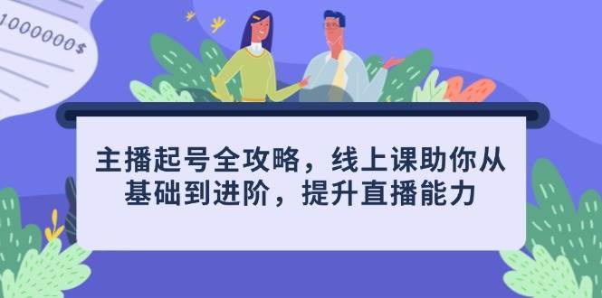 主播起号全攻略，线上课助你从基础到进阶，提升直播能力汇创网-网创项目_汇创网_中创网_福缘网_冒泡网_资源整合平台汇创网