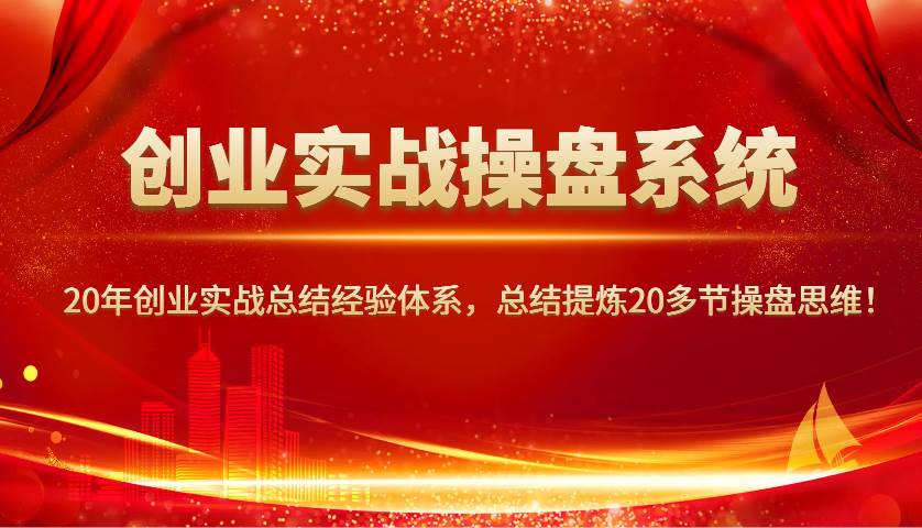 创业实战操盘系统，20年创业实战总结经验体系，总结提炼20多节操盘思维！汇创网-网创项目_汇创网_中创网_福缘网_冒泡网_资源整合平台汇创网