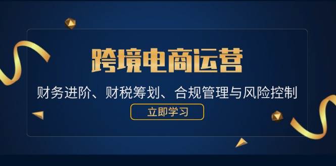 （12592期）跨境电商运营：财务进阶、财税筹划、合规管理与风险控制汇创网-网创项目_汇创网_中创网_福缘网_冒泡网_网创项目平台汇创网