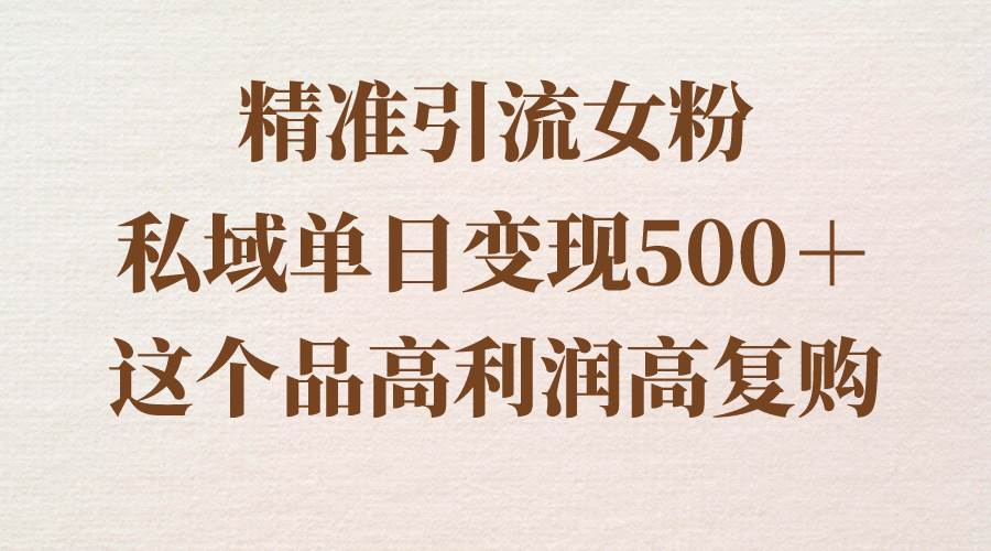 精准引流女粉，私域单日变现500＋，高利润高复购，保姆级实操教程分享汇创网-网创项目_汇创网_中创网_福缘网_冒泡网_资源整合平台汇创网