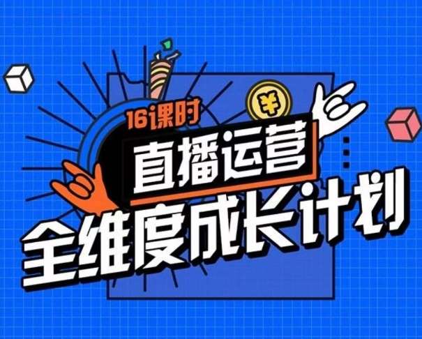 直播运营全维度成长计划，16课时精细化直播间运营策略拆解零基础运营成长汇创网-网创项目_汇创网_中创网_福缘网_冒泡网_资源整合平台汇创网