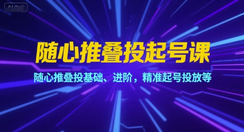 随心推叠投起号课，随心推叠投基础、进阶，精准起号投放等汇创网-网创项目_汇创网_中创网_福缘网_冒泡网_资源整合平台汇创网
