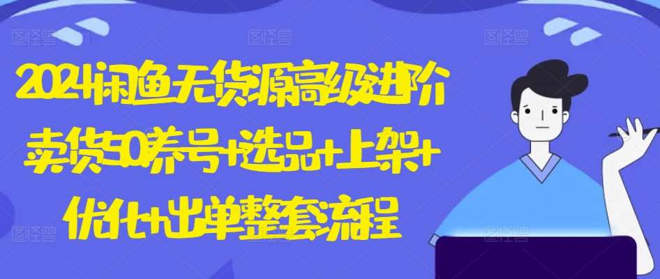 2024闲鱼无货源高级进阶卖货5.0.养号+选品+上架+优化+出单整套流程【揭秘】汇创网-网创项目_汇创网_中创网_福缘网_冒泡网_资源整合平台汇创网