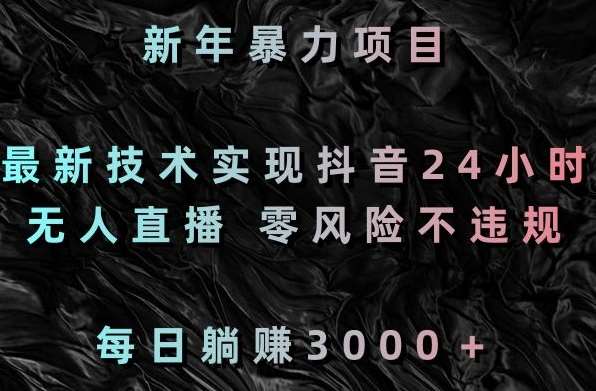 新年暴力项目，最新技术实现抖音24小时无人直播，零风险不违规，每日躺赚3000＋【揭秘】汇创网-网创项目_汇创网_中创网_福缘网_冒泡网_资源整合平台汇创网
