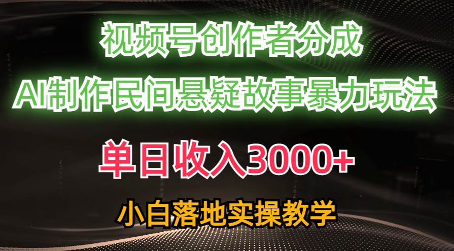 （10853期）单日收入3000+，视频号创作者分成，AI创作民间悬疑故事，条条爆流，小白汇创网-网创项目_汇创网_中创网_福缘网_冒泡网_网创项目平台汇创网