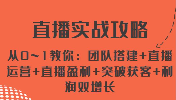 直播实战攻略 从0~1教你：团队搭建+直播运营+直播盈利+突破获客+利润双增长汇创网-网创项目_汇创网_中创网_福缘网_冒泡网_资源整合平台汇创网