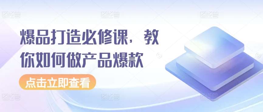 爆品打造必修课，教你如何做产品爆款汇创网-网创项目_汇创网_中创网_福缘网_冒泡网_网创项目平台汇创网