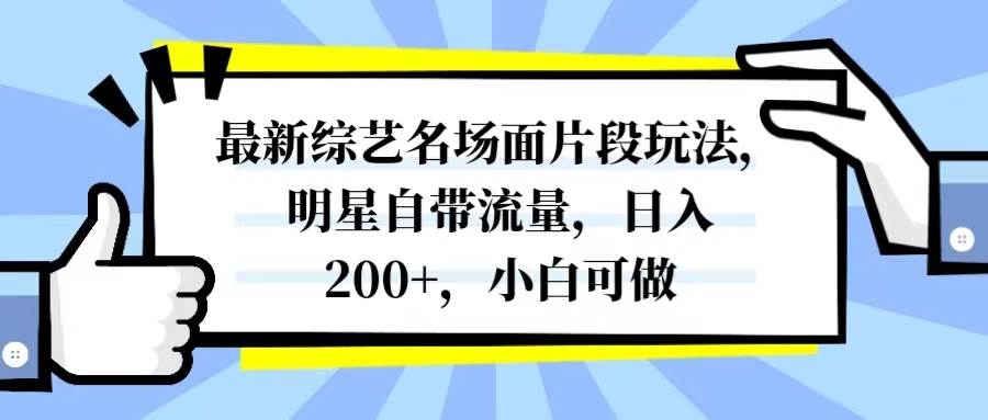 最新综艺名场面片段玩法，明星自带流量，日入200+，小白可做网创项目_汇创网_中创网_福缘网_冒泡网_资源整合平台汇创网