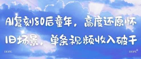 AI复刻80后童年，高度还原怀旧场景，单条视频收入几张汇创网-网创项目_汇创网_中创网_福缘网_冒泡网_网创项目平台汇创网