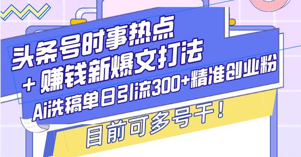 （13782期）头条号时事热点＋赚钱新爆文打法，Ai洗稿单日引流300+精准创业粉，目前…汇创网-网创项目_汇创网_中创网_福缘网_冒泡网_网创项目平台汇创网