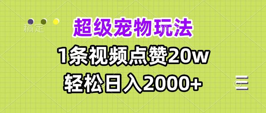 （13578期）超级宠物视频玩法，1条视频点赞20w，轻松日入2000+汇创网-网创项目_汇创网_中创网_福缘网_冒泡网_网创项目平台汇创网