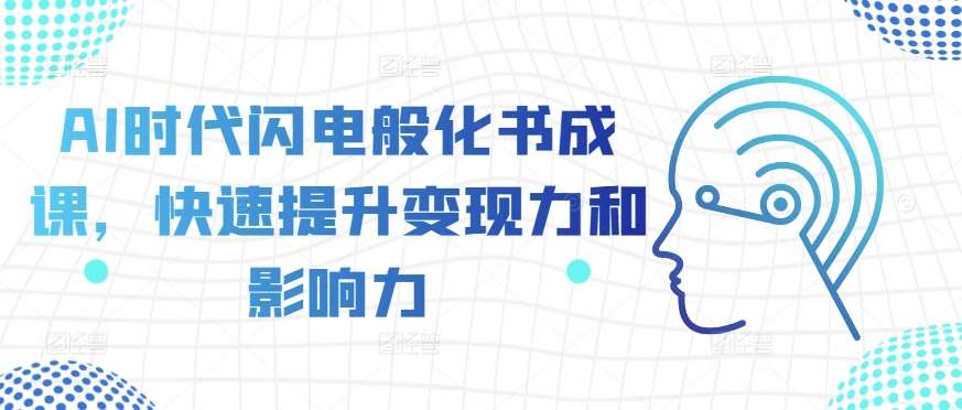 AI时代闪电般化书成课，快速提升变现力和影响力汇创网-网创项目_汇创网_中创网_福缘网_冒泡网_资源整合平台汇创网