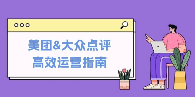 美团&大众点评高效运营指南：从平台基础认知到提升销量的实用操作技巧网创项目_汇创网_中创网_福缘网_冒泡网_资源整合平台汇创网