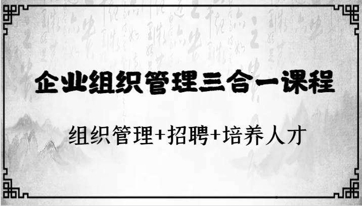 企业组织管理三合一课程：组织管理+招聘+培养人才网创项目_汇创网_中创网_福缘网_冒泡网_资源整合平台汇创网