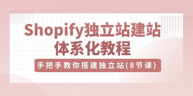 （10584期）Shopify独立站-建站体系化教程，手把手教你搭建独立站（8节视频课）汇创网-网创项目_汇创网_中创网_福缘网_冒泡网_资源整合平台汇创网