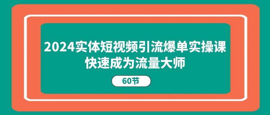 2024实体短视频引流爆单实操课，快速成为流量大师（60节）汇创网-网创项目_汇创网_中创网_福缘网_冒泡网_资源整合平台汇创网