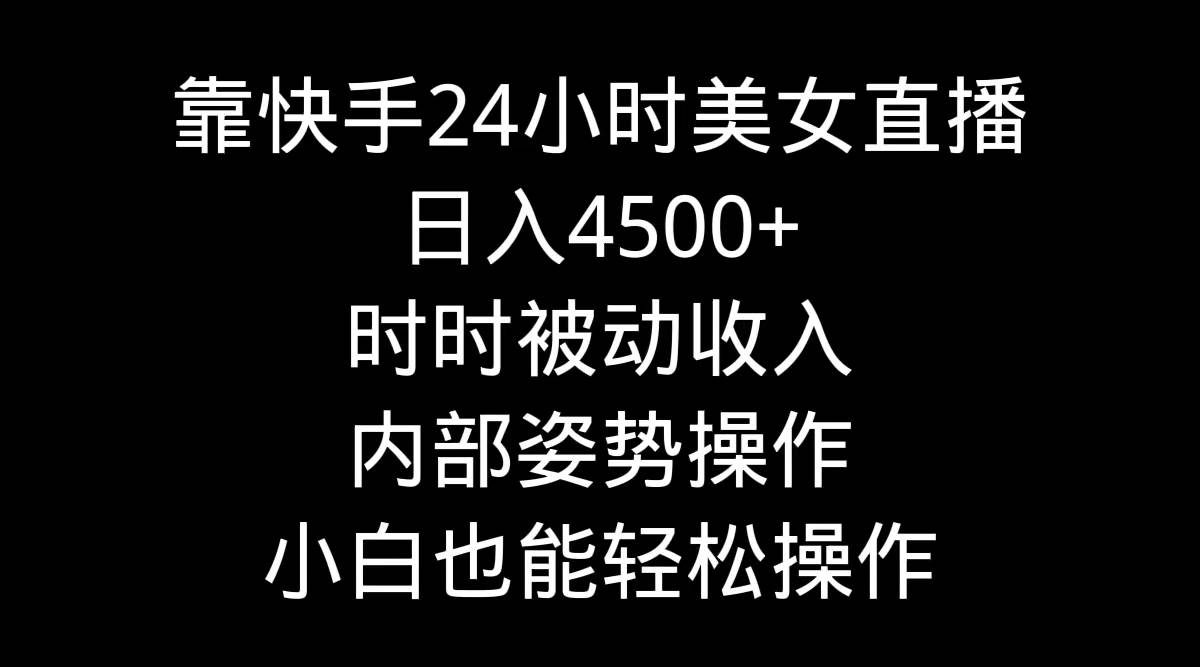 靠快手24小时美女直播，日入4500+，时时被动收入，内部姿势操作，小白也…汇创网-网创项目_汇创网_中创网_福缘网_冒泡网_资源整合平台汇创网