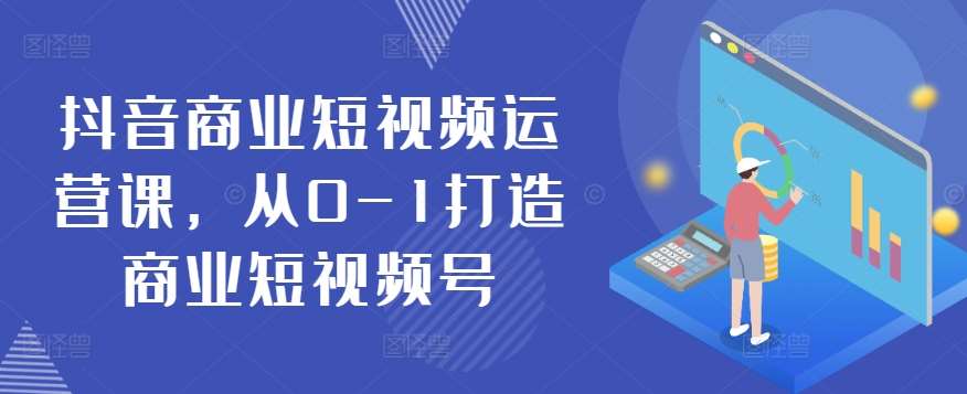 抖音商业短视频运营课，从0-1打造商业短视频号汇创网-网创项目_汇创网_中创网_福缘网_冒泡网_网创项目平台汇创网