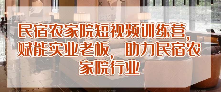 民宿农家院短视频训练营，赋能实业老板，助力民宿农家院行业汇创网-网创项目_汇创网_中创网_福缘网_冒泡网_资源整合平台汇创网