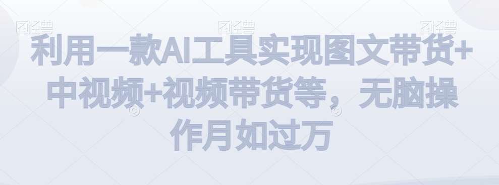 利用一款AI工具实现图文带货+中视频+视频带货等，无脑操作月如过万【揭秘】汇创网-网创项目_汇创网_中创网_福缘网_冒泡网_资源整合平台汇创网