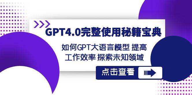 GPT4.0完整使用-秘籍宝典：如何GPT大语言模型 提高工作效率 探索未知领域汇创网-网创项目_汇创网_中创网_福缘网_冒泡网_资源整合平台汇创网