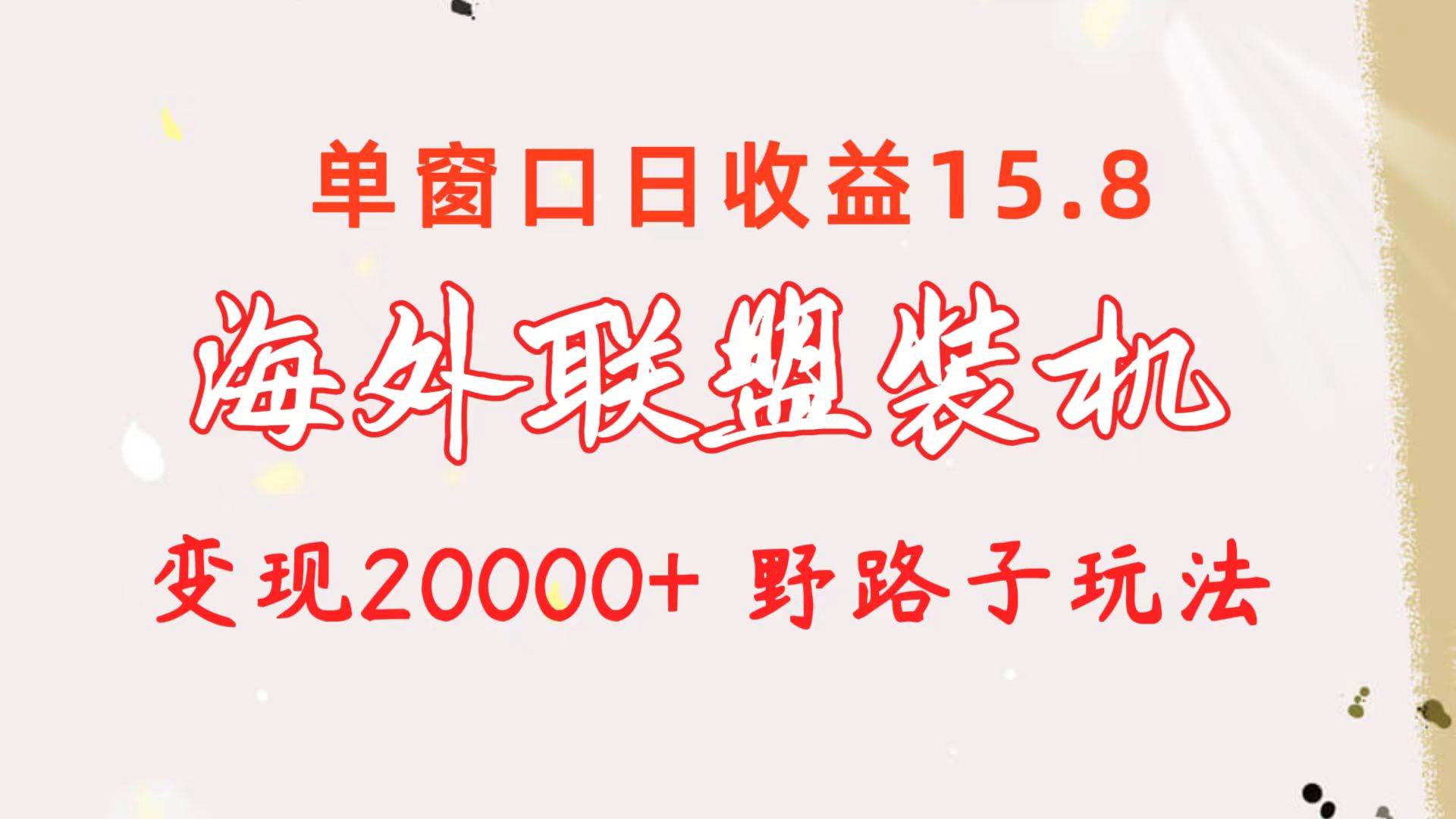海外联盟装机 单窗口日收益15.8  变现20000+ 野路子玩法网创项目_汇创网_中创网_福缘网_冒泡网_资源整合平台汇创网