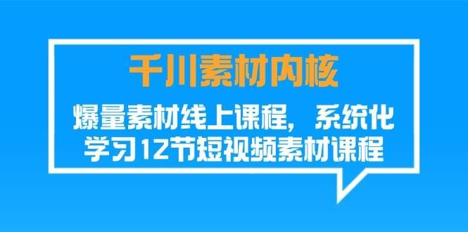 （11554期）千川素材-内核，爆量素材线上课程，系统化学习12节短视频素材课程汇创网-网创项目_汇创网_中创网_福缘网_冒泡网_资源整合平台汇创网