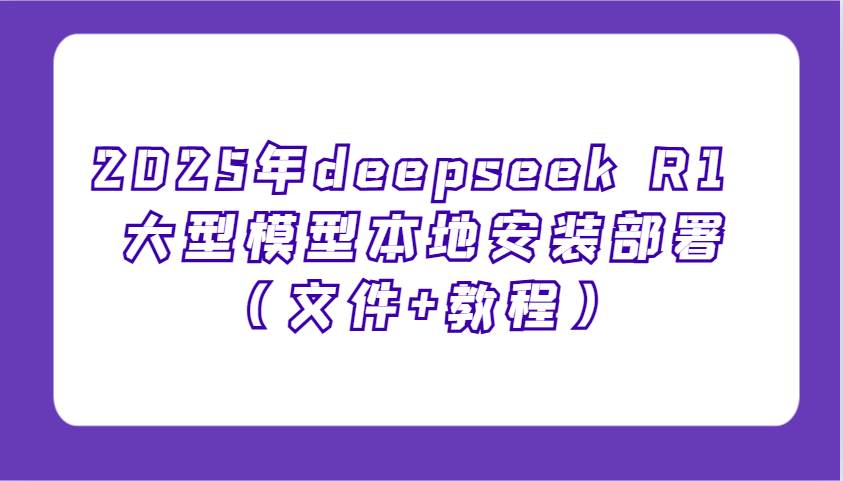 2025年deepseek R1 大型模型本地安装部署（文件+教程），新手也能快速上手！汇创网-网创项目_汇创网_中创网_福缘网_冒泡网_资源整合平台汇创网
