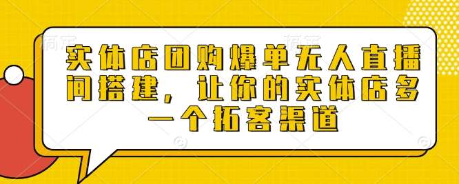 实体店团购爆单无人直播间搭建，让你的实体店多一个拓客渠道汇创网-网创项目_汇创网_中创网_福缘网_冒泡网_资源整合平台汇创网