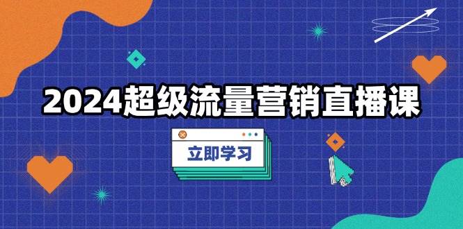 （13558期）2024超级流量营销直播课，低成本打法，提升流量转化率，案例拆解爆款汇创网-网创项目_汇创网_中创网_福缘网_冒泡网_资源整合平台汇创网
