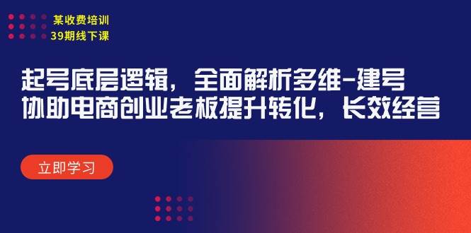 （9806期）某收费培训39期线下课：起号底层逻辑，全面解析多维 建号，协助电商创业…汇创网-网创项目_汇创网_中创网_福缘网_冒泡网_资源整合平台汇创网