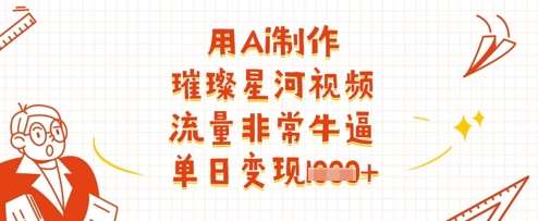 用Ai制作璀璨星河视频，流量非常牛逼，单日变现多张汇创网-网创项目_汇创网_中创网_福缘网_冒泡网_网创项目平台汇创网