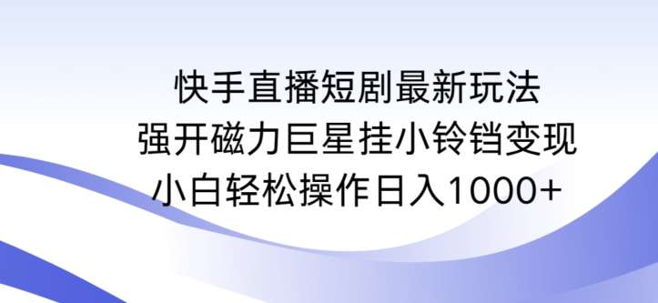 快手直播短剧最新玩法，强开磁力巨星挂小铃铛变现，小白轻松操作日入1000+【揭秘】汇创网-网创项目_汇创网_中创网_福缘网_冒泡网_资源整合平台汇创网