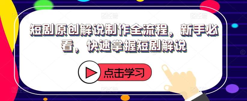 短剧原创解说制作全流程，新手必看，快速掌握短剧解说汇创网-网创项目_汇创网_中创网_福缘网_冒泡网_资源整合平台汇创网