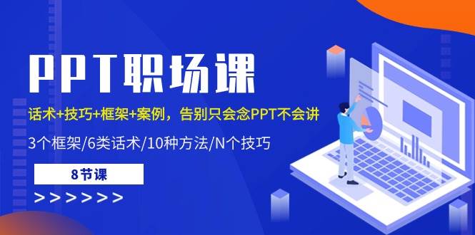 （10370期）PPT职场课：话术+技巧+框架+案例，告别只会念PPT不会讲（8节课）汇创网-网创项目_汇创网_中创网_福缘网_冒泡网_资源整合平台汇创网