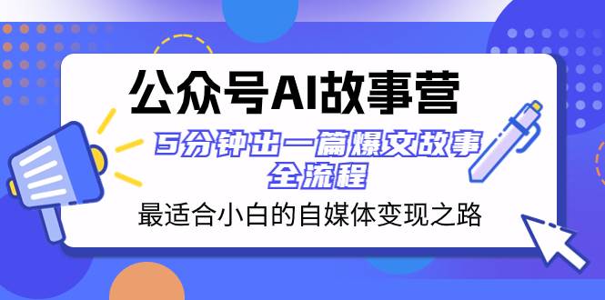 （8173期）公众号AI 故事营 最适合小白的自媒体变现之路  5分钟出一篇爆文故事 全流程汇创网-网创项目_汇创网_中创网_福缘网_冒泡网_资源整合平台汇创网
