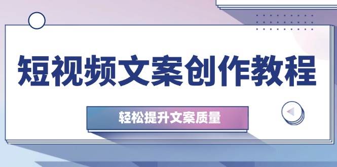 （12900期）短视频文案创作教程：从钉子思维到实操结构整改，轻松提升文案质量汇创网-网创项目_汇创网_中创网_福缘网_冒泡网_资源整合平台汇创网