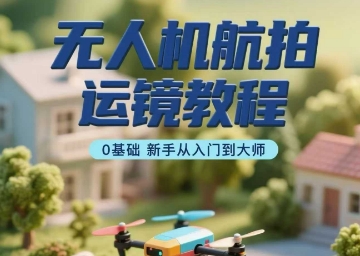 无人机航拍运镜教程，0基础新手从入门到大师汇创网-网创项目_汇创网_中创网_福缘网_冒泡网_网创项目平台汇创网