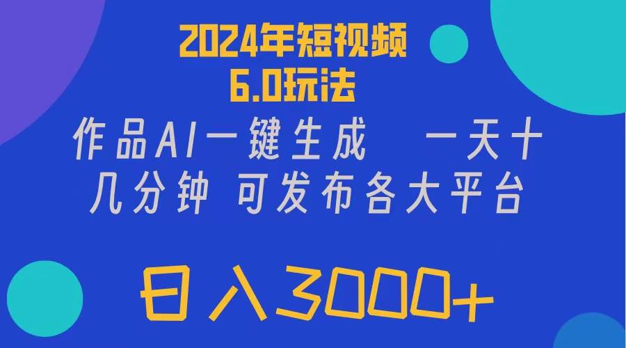 2024年短视频6.0玩法，作品AI一键生成，可各大短视频同发布。轻松日入3…汇创网-网创项目_汇创网_中创网_福缘网_冒泡网_资源整合平台汇创网